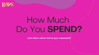 How Much
Do You SPEND?
[Let's take a closer look at your expenses!!!]
 