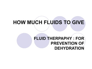 HOW MUCH FLUIDS TO GIVE FLUID THERPAPHY : FOR PREVENTION OF DEHYDRATION 