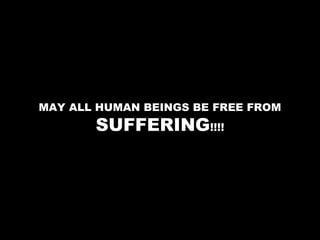 MAY ALL HUMAN BEINGS BE FREE FROM
       SUFFERING!!!!
 