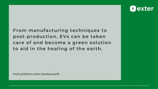 From manufacturing techniques to
post-production, EVs can be taken
care of and become a green solution
to aid in the heali...