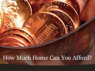 HOW MUCH HOME
CAN YOU AFFORD?
How Much Home Can You Afford?
 