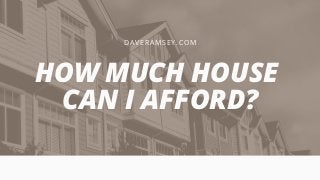 DAV E R AMSE Y . CO M
HOW MUCH HOUSE
CAN I AFFORD?
 