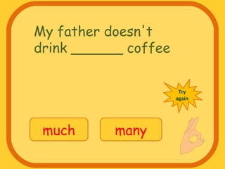 My father doesn't
drink ______ coffee
much many
Try
again
 