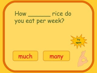 How ______ rice do
you eat per week?
much many
Try
again
 