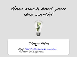 How much does your
    idea worth?!




          Thiago Paiva!
  !
  Blog: http://startupbizmodel.com!
  Twitter: @ThiagoPaiva!
 