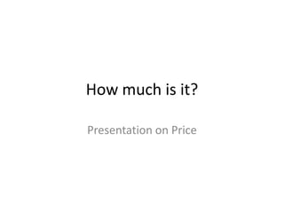 How much is it?
Presentation on Price
 