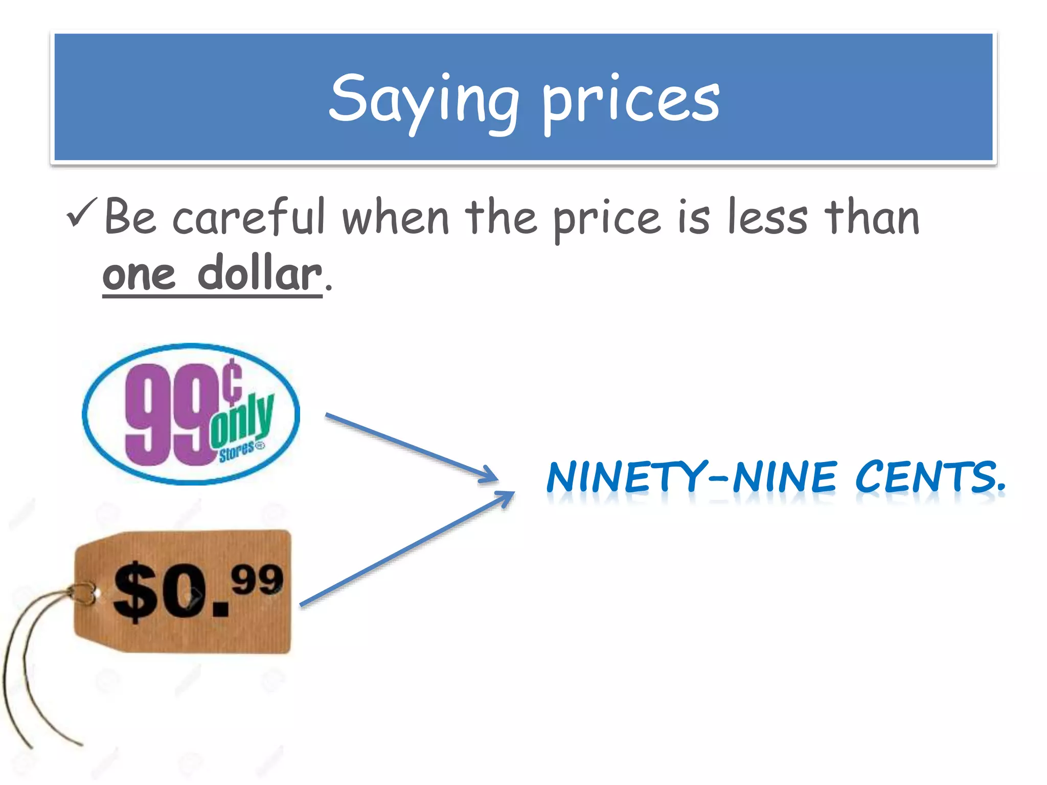 Saying prices
Be careful when the price is less than
one dollar.
 