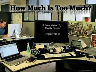 How Much Is Too Much? A Presentation By: Monty Bassin @montyb1990 Image by: Robert Occhialin 