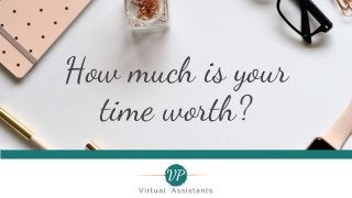 How much is your
time worth?
 