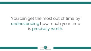 You can get the most out of time by
understanding how much your time
is precisely worth.
 
