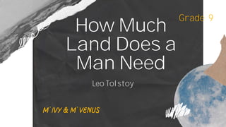 Grade 9
How Much
Land Does a
Man Need
Leo Tolstoy
 