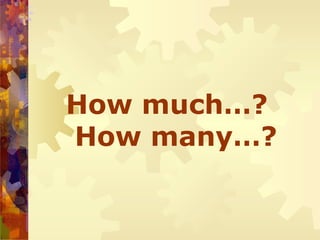 How much…?
How many…?
 