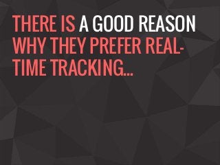 THERE IS A GOOD REASON
WHY THEY PREFER REAL-
TIME TRACKING...
 