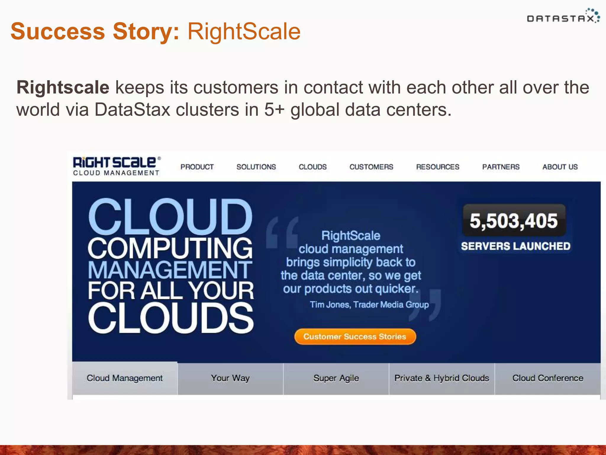 Success Story: RightScale
Rightscale keeps its customers in contact with each other all over the
world via DataStax clusters in 5+ global data centers.
 