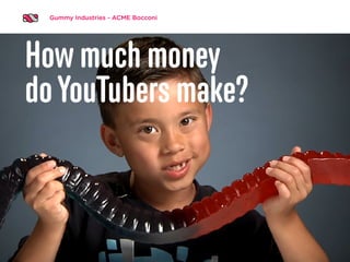 Gummy Industries - ACME Bocconi
How much money
doYouTubers make?
 
