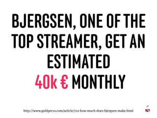 37
BJERGSEN, ONE OFTHE
TOP STREAMER, GETAN
ESTIMATED 
40k € MONTHLY
http://www.goldper10.com/article/701-how-much-does-bje...
