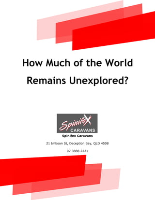How Much of the World
Remains Unexplored?
Spinifex Caravans
21 Imboon St, Deception Bay, QLD 4508
07 3888 2221
 