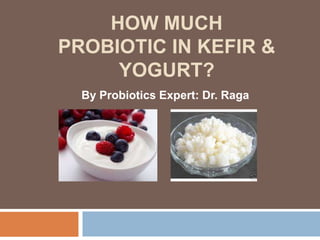 HOW MUCH
PROBIOTIC IN KEFIR &
YOGURT?
By Probiotics Expert: Dr. Raga
 