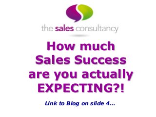 How much
Sales Success
are you actually
EXPECTING?!
Link to Blog on slide 4…
 