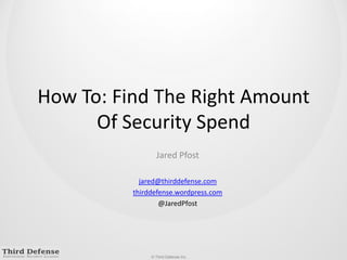 How To: Find The Right Amount Of Security Spend Jared Pfost jared@thirddefense.com thirddefense.wordpress.com @JaredPfost 