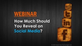 © 2015 Quick Heal Technologies Ltd.
WEBINAR
How Much Should
You Reveal on
Social Media?
 