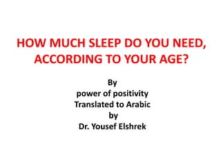 HOW MUCH SLEEP DO YOU NEED,
ACCORDING TO YOUR AGE?
By
power of positivity
Translated to Arabic
by
Dr. Yousef Elshrek
 