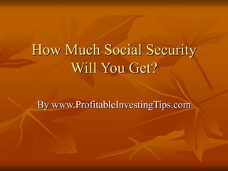 How Much Social Security
Will You Get?
By www.ProfitableInvestingTips.com
 