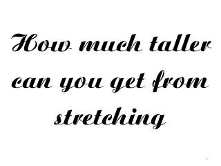 1
How much taller
can you get from
stretching
 