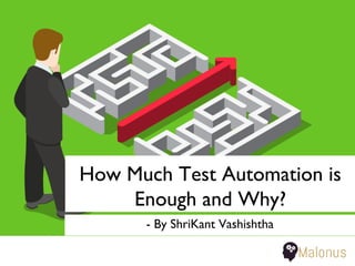 How Much Test Automation is
Enough and Why?
- By ShriKant Vashishtha
 