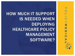 HOW MUCH IT SUPPORT
IS NEEDED WHEN
DEPLOYING
HEALTHCARE POLICY
MANAGEMENT
SOFTWARE?
 