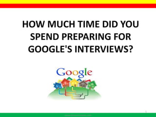 HOW MUCH TIME DID YOU
SPEND PREPARING FOR
GOOGLE'S INTERVIEWS?
www.thecareertools.com
1
 