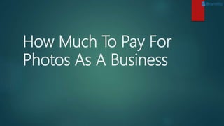 How Much To Pay For
Photos As A Business
 
