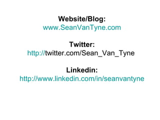 Website/Blog:
       www.SeanVanTyne.com

                  Twitter:
  http://twitter.com/Sean_Van_Tyne

               Linkedin:
http://www.linkedin.com/in/seanvantyne
 