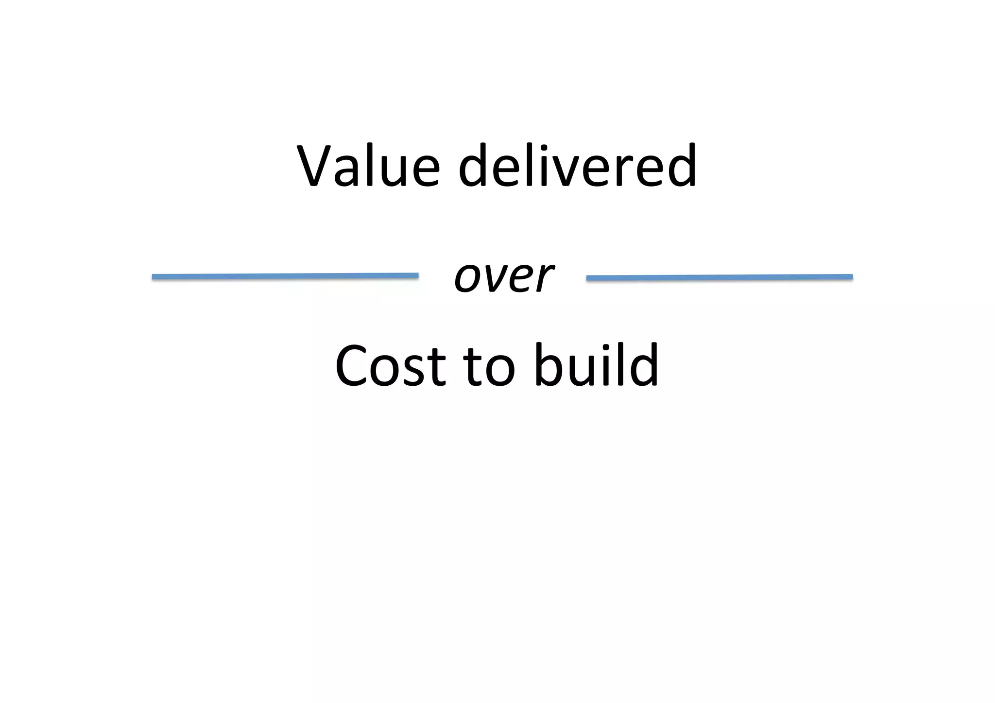 Value	delivered	
Cost	to	build	
over	
 