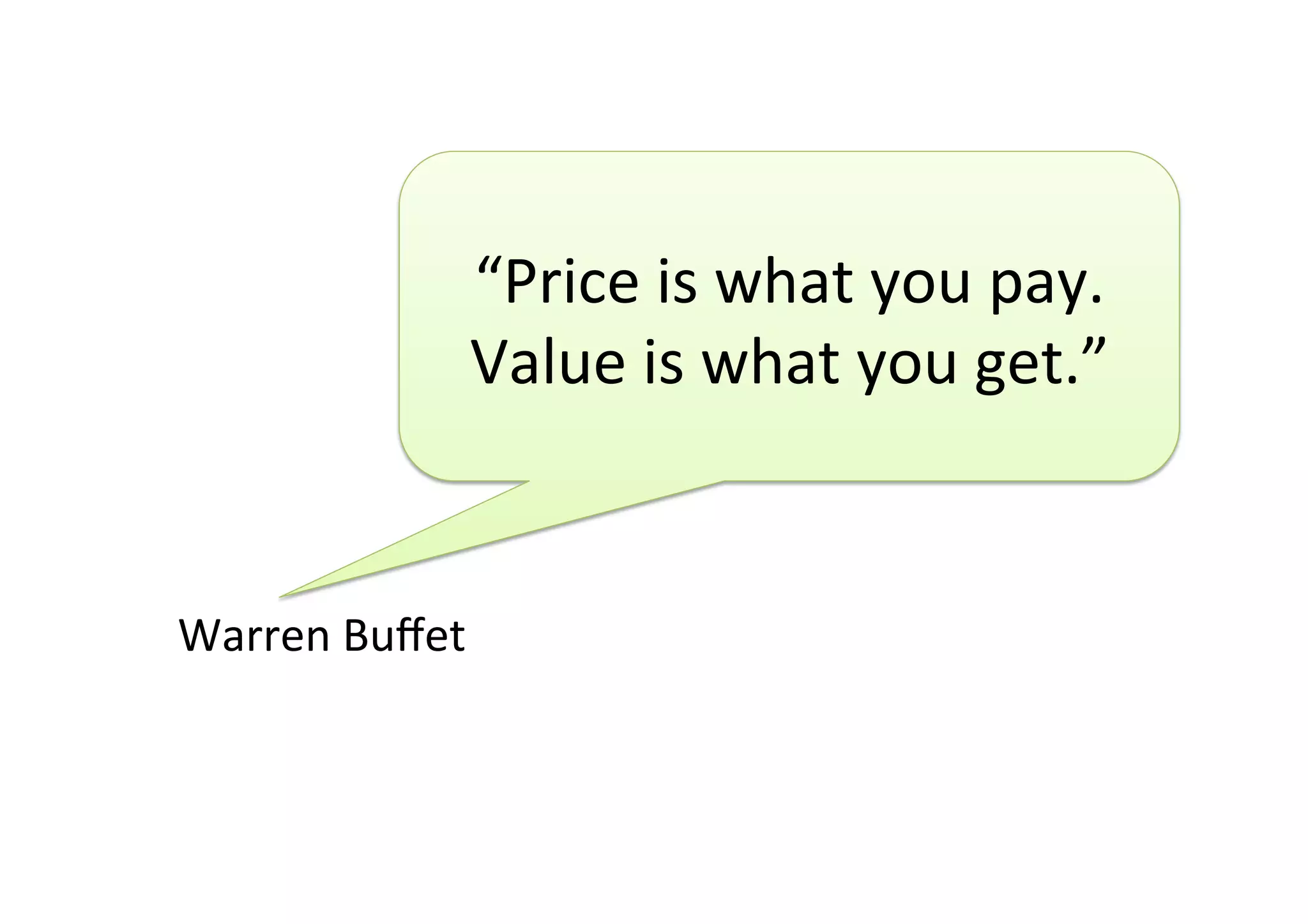 “Price	is	what	you	pay.		
Value	is	what	you	get.”	
Warren	Buﬀet	
 