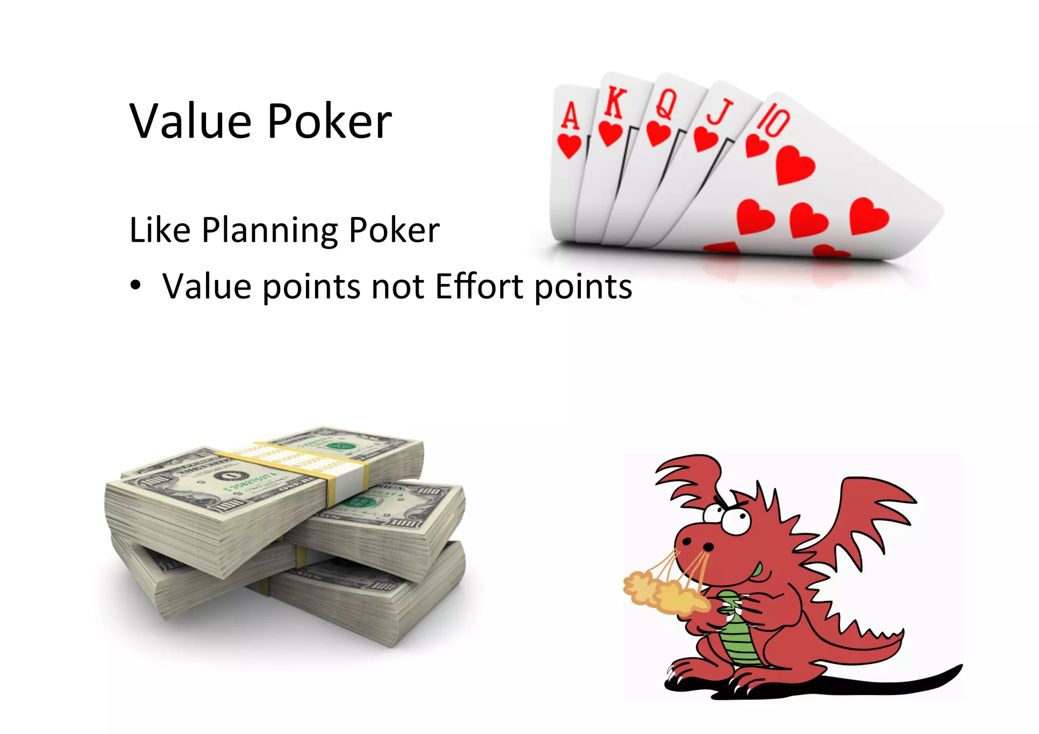 Value	Poker	
Like	Planning	Poker	
•  Value	points	not	Eﬀort	points	
 