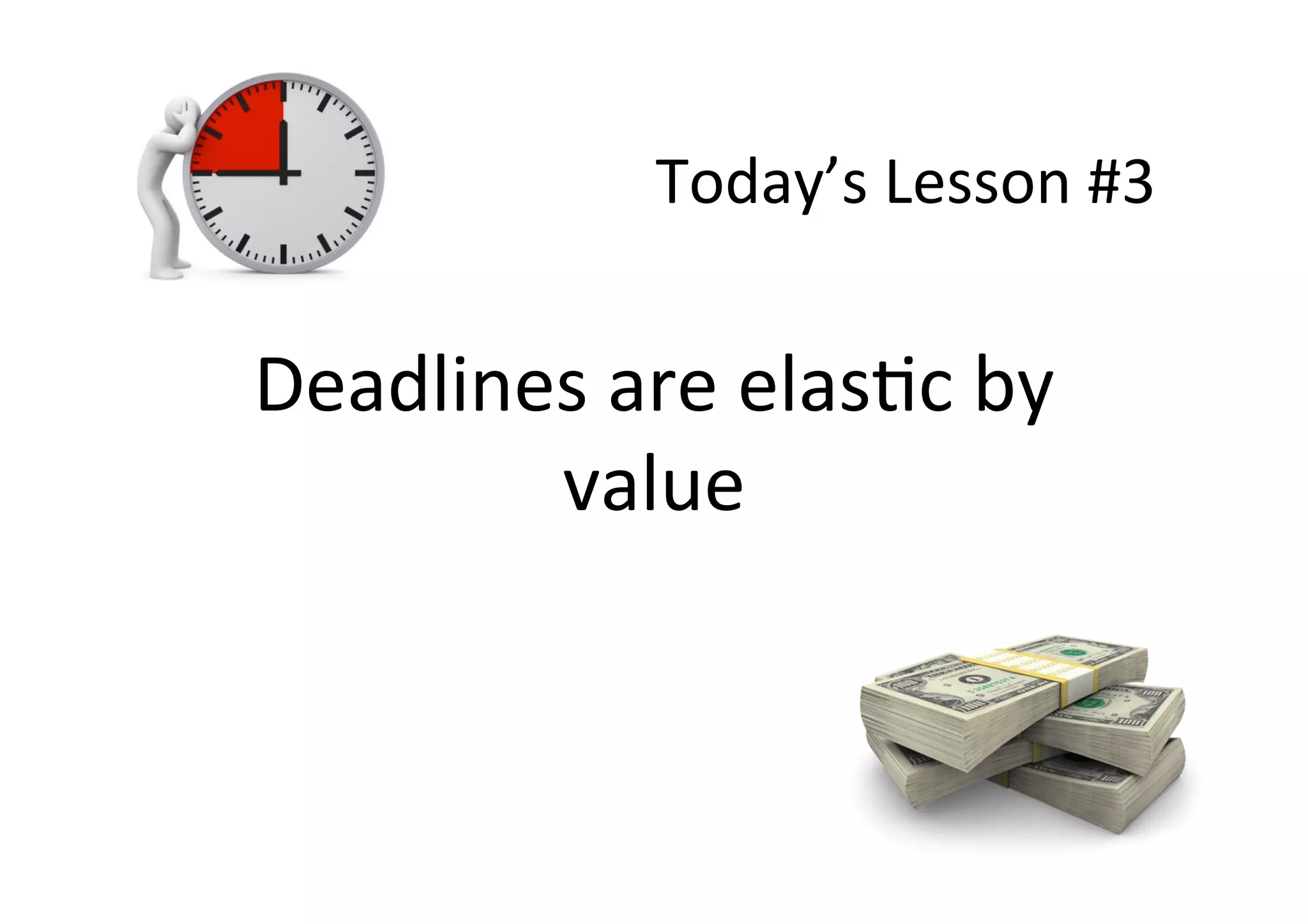 Today’s	Lesson	#3	
Deadlines	are	elasSc	by	
value	
 