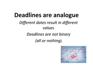 Deadlines	are	analogue	
Diﬀerent	dates	result	in	diﬀerent	
values	
Deadlines	are	not	binary		
(all	or	nothing)	
 