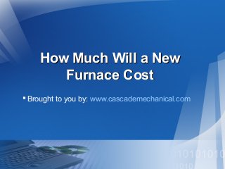 How Much Will a New
Furnace Cost
 Brought to you by: www.cascademechanical.com

 