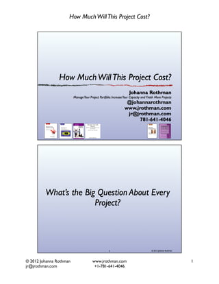 How Much Will This Project Cost?




© 2012 Johanna Rothman 
       www.jrothman.com
         1
jr@jrothman.com	                +1-781-641-4046
 