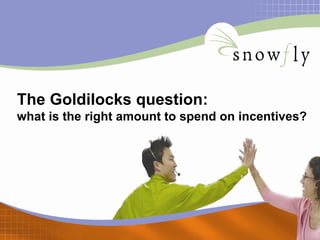 The Goldilocks question:
what is the right amount to spend on incentives?
 