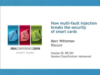 Title of Presentation
Marc Witteman
Riscure
Session ID: RR-201
Session Classification: Advanced
How multi-fault injection
breaks the security
of smart cards
 