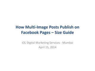 How Multi-Image Posts Publish on
Facebook Pages – Size Guide
iOL Digital Marketing Services - Mumbai
April 15, 2014
 