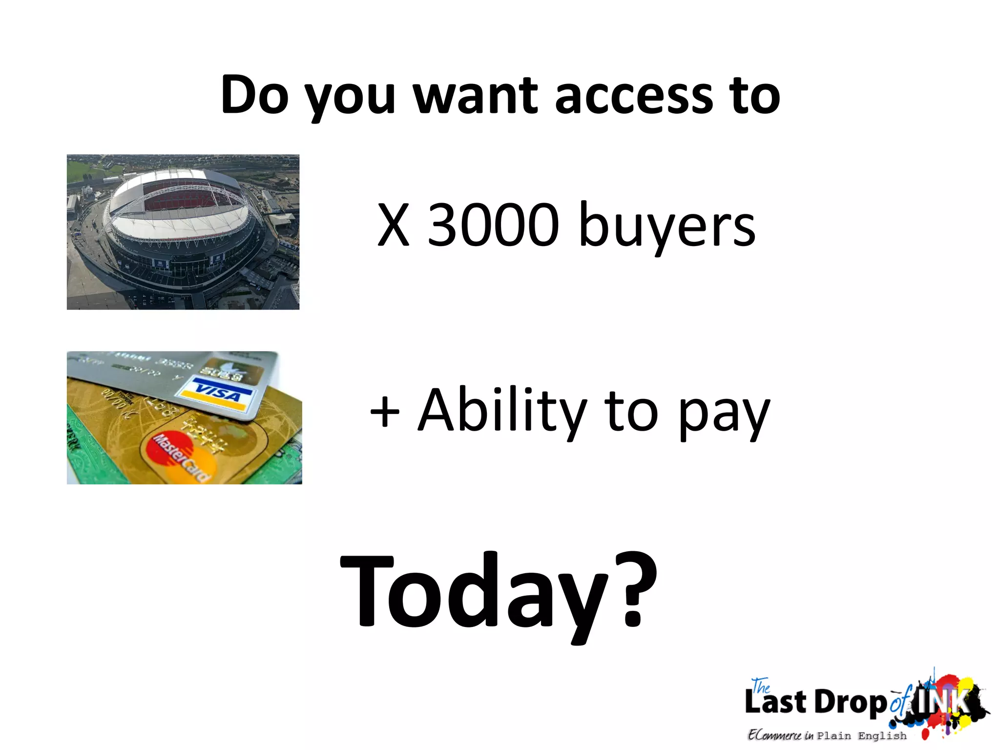 Do you want access to

     X 3000 buyers

     + Ability to pay

    Today?
 