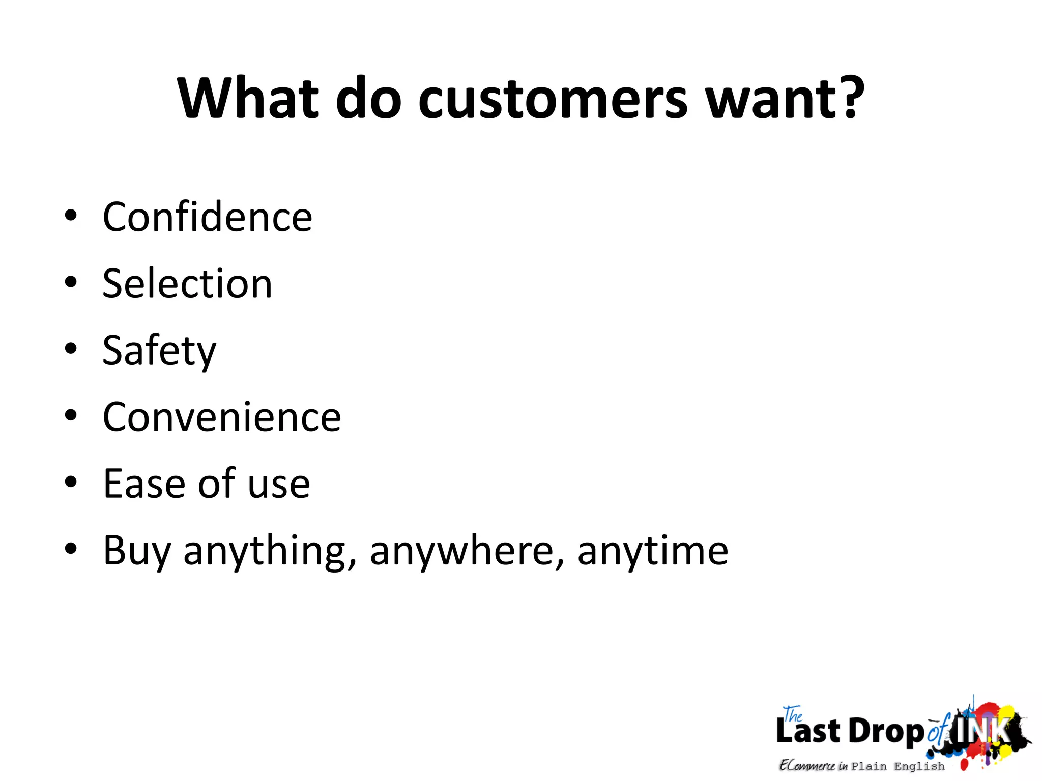What do customers want?
•   Confidence
•   Selection
•   Safety
•   Convenience
•   Ease of use
•   Buy anything, anywhere, anytime
 