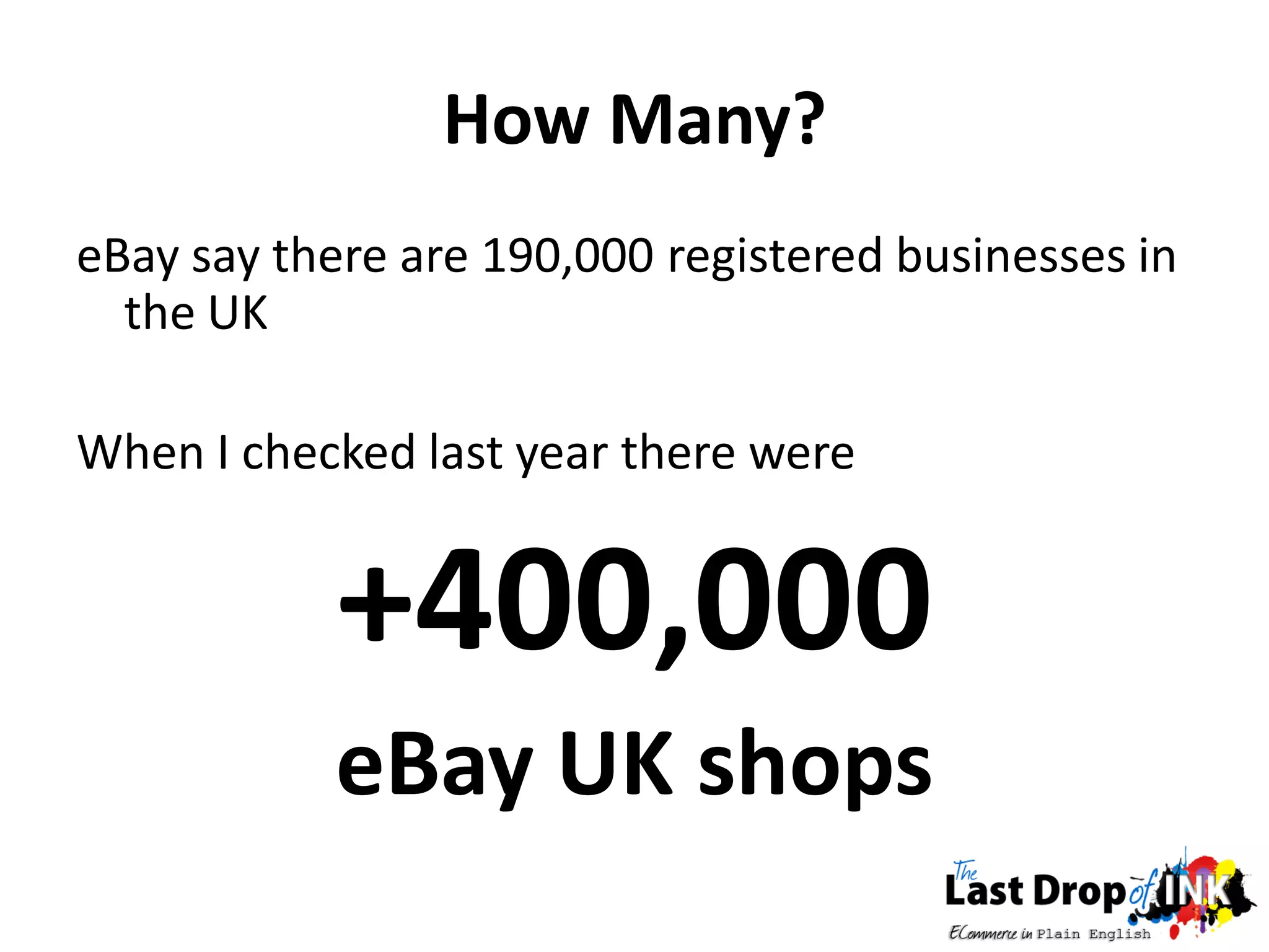 How Many?
eBay say there are 190,000 registered businesses in
  the UK

When I checked last year there were


            +400,000
            eBay UK shops
 
