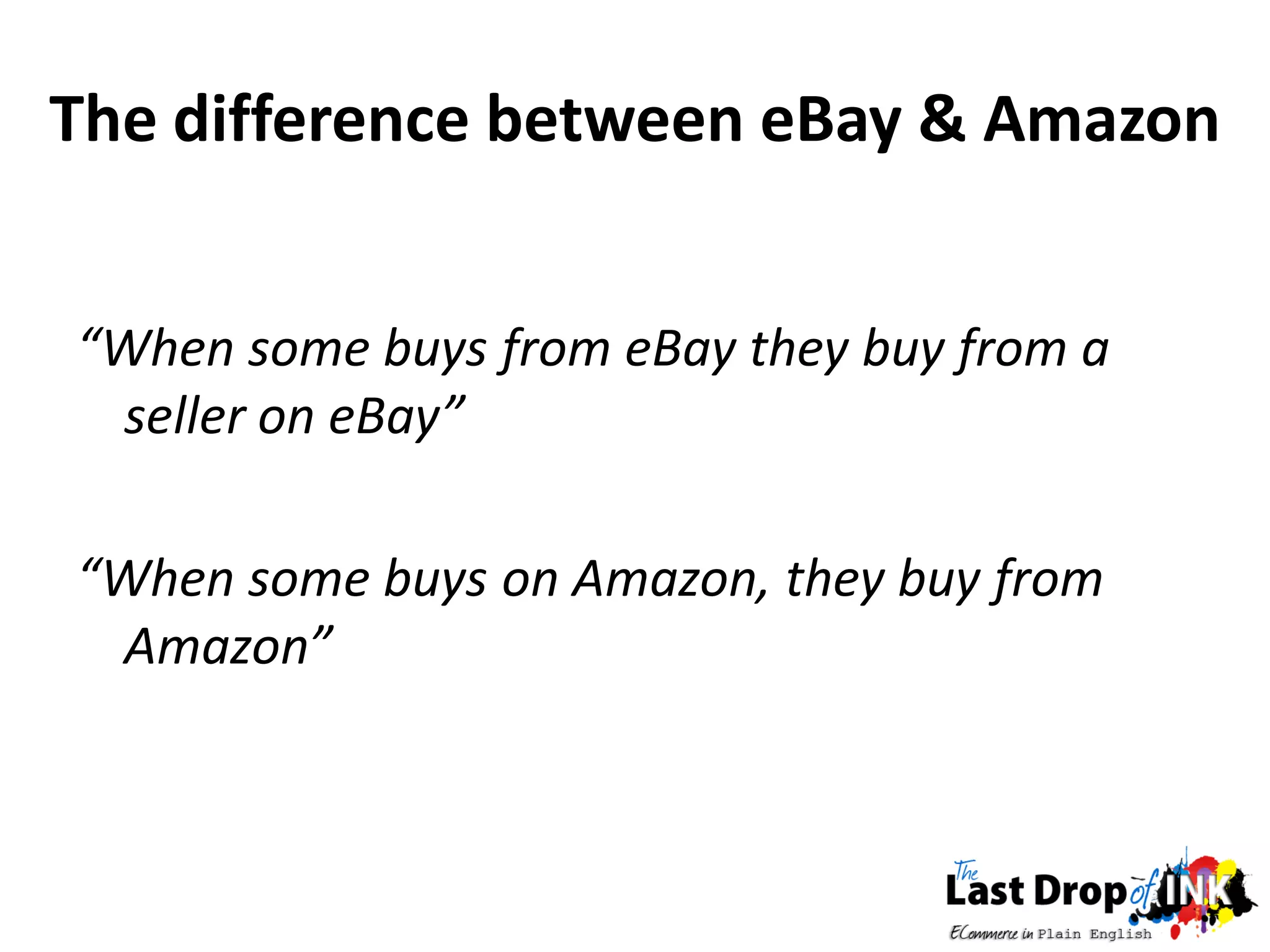 The difference between eBay & Amazon


“When some buys from eBay they buy from a
 seller on eBay”

“When some buys on Amazon, they buy from
 Amazon”
 
