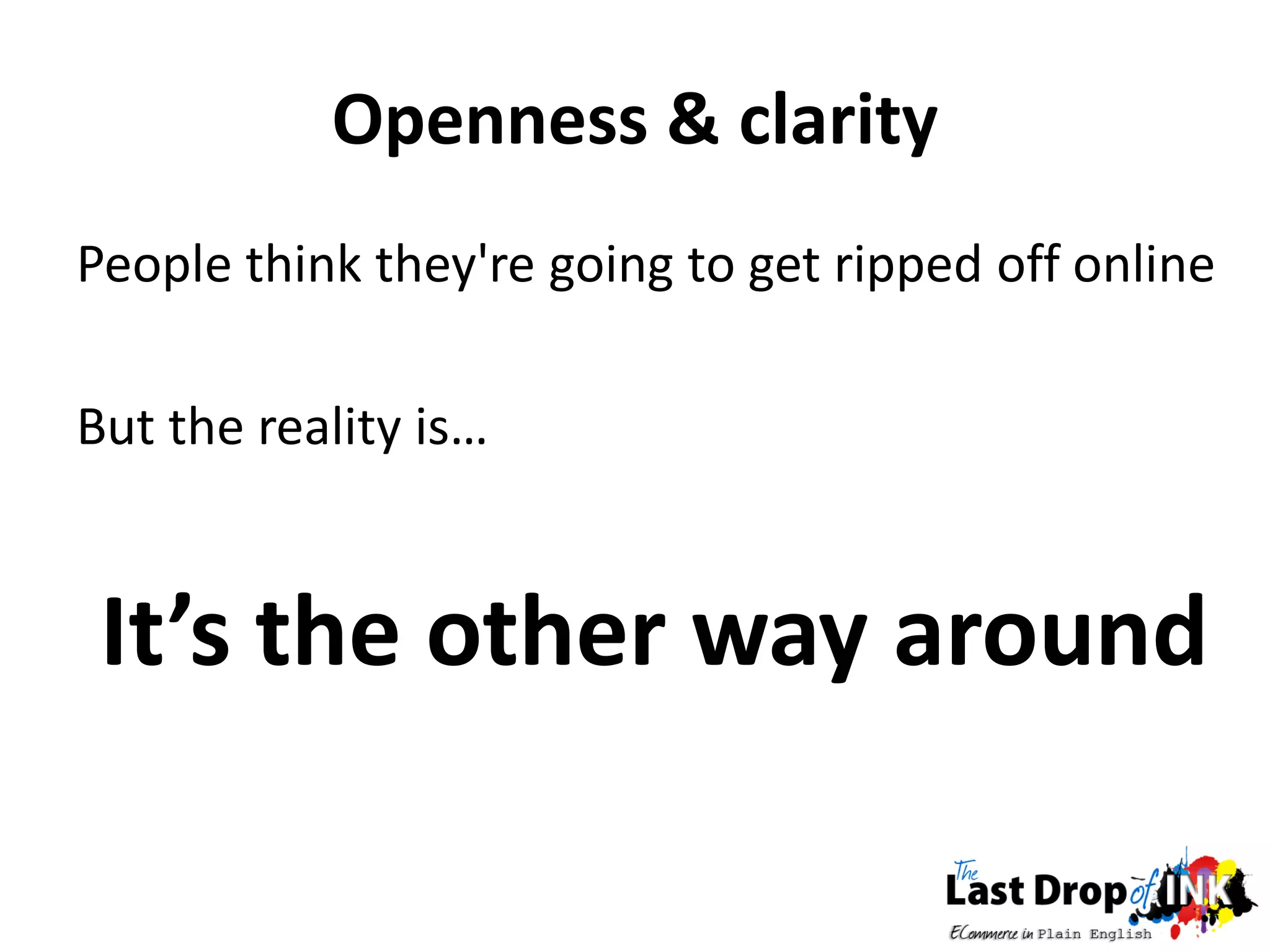 Openness & clarity
People think they're going to get ripped off online

But the reality is…


 It’s the other way around
 