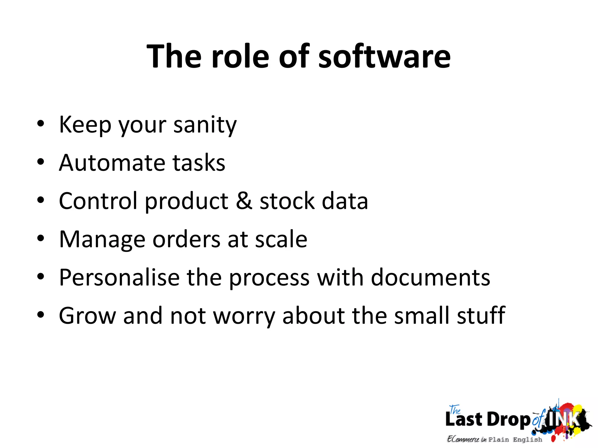 The role of software
•   Keep your sanity
•   Automate tasks
•   Control product & stock data
•   Manage orders at scale
•   Personalise the process with documents
•   Grow and not worry about the small stuff
 
