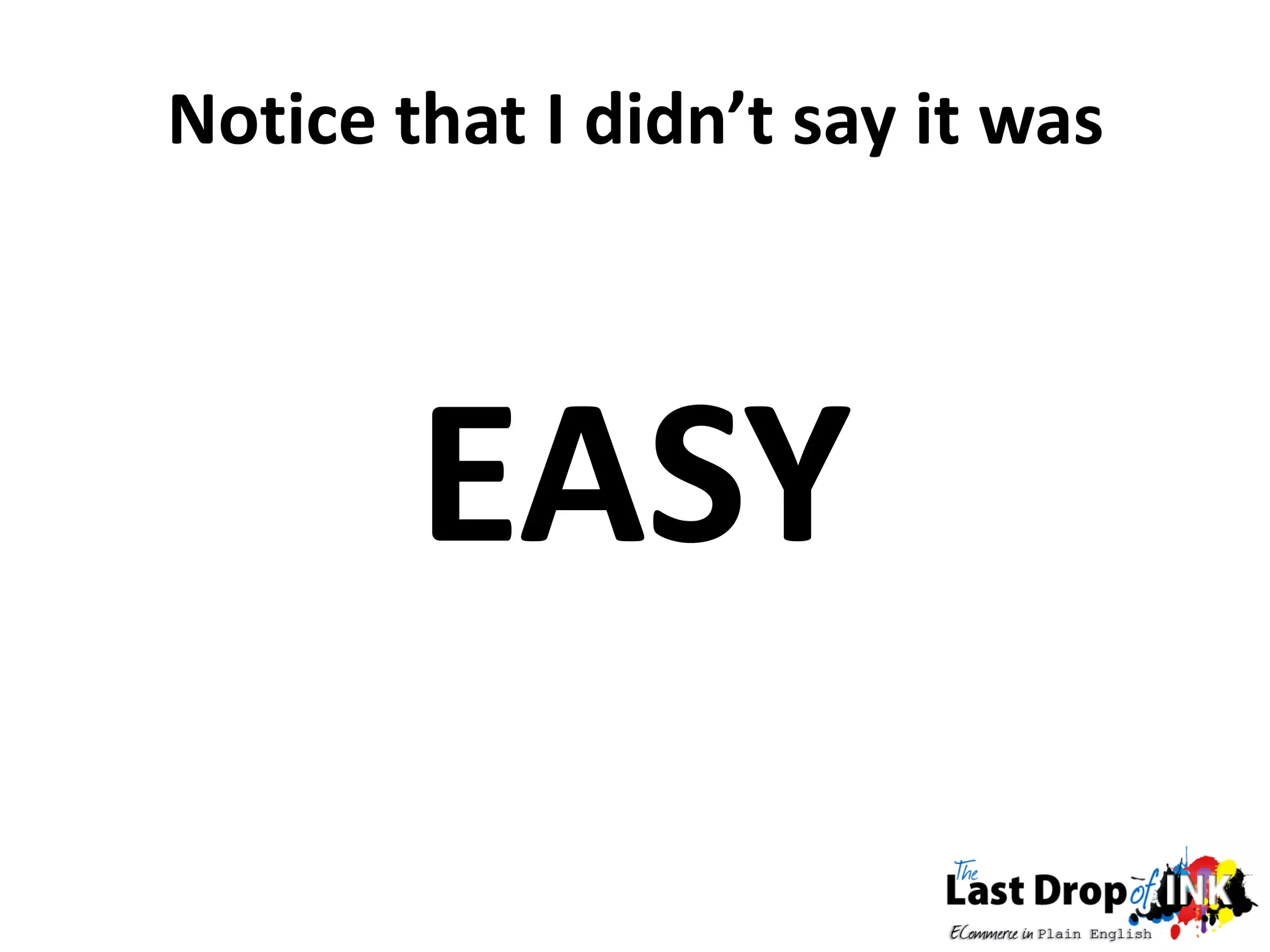 Notice that I didn’t say it was




        EASY
 